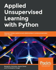 Applied Unsupervised Learning with Python Discover hidden patterns and relationships in unstructured data with Python【電子書籍】[ Christopher Kruger ]