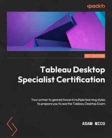 Tableau Desktop Specialist Certification A prep guide with multiple learning styles to help you gain Tableau Desktop Specialist certification【電子書籍】[ Adam Mico ]