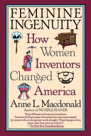 Feminine Ingenuity How Women Inventors Changed America【電子書籍】[ Anne L. MacDonald ]