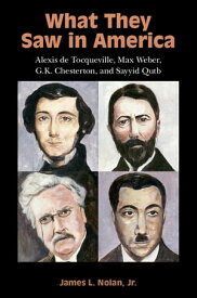 What They Saw in America Alexis de Tocqueville, Max Weber, G. K. Chesterton, and Sayyid Qutb【電子書籍】[ James L. Nolan, Jr ]