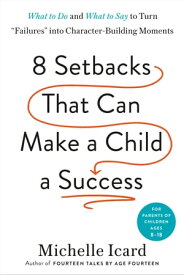 Eight Setbacks That Can Make a Child a Success What to Do and What to Say to Turn "Failures" into Character-Building Moments【電子書籍】[ Michelle Icard ]