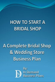 How To Start A Bridal Shop: A Complete Bridal Shop & Wedding Store Business Plan【電子書籍】[ In Demand Business Plans ]