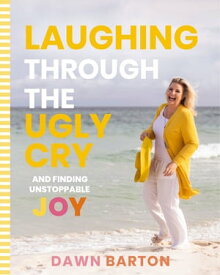 Laughing Through the Ugly Cry …and Finding Unstoppable Joy【電子書籍】[ Dawn Barton ]
