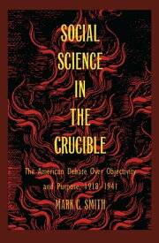 Social Science in the Crucible The American Debate over Objectivity and Purpose, 1918?1941【電子書籍】[ Mark C. Smith ]