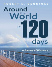 Around the World In 120 Days: A Journey of Discovery【電子書籍】[ Robert S. Gennings ]