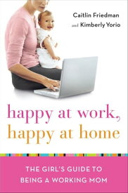 Happy at Work, Happy at Home The Girl's Guide to Being a Working Mom【電子書籍】[ Caitlin Friedman ]