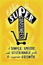 Superconsumers A Simple, Speedy, and Sustainable Path to Superior Growth【電子書籍】[ Eddie Yoon ]