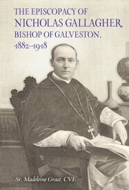 The Episcopacy of Nicholas Gallagher, Bishop of Galveston, 1882?1918【電子書籍】[ Sr. Madeleine Grace, CVI ]