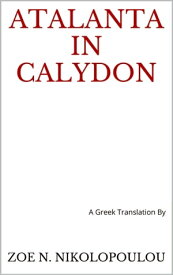 Atalanta in Calydon A Greek Translation【電子書籍】[ Zoe N. Nikolopoulou ]