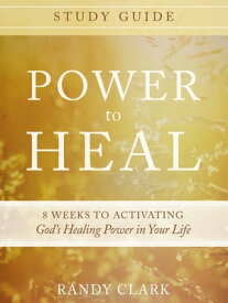 Power to Heal Study Guide 8 Weeks to Activating God's Healing Power in Your Life【電子書籍】[ Randy Clark ]