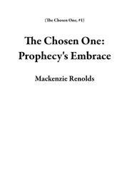 The Chosen One: Prophecy's Embrace The Chosen One, #1【電子書籍】[ Mackenzie Renolds ]