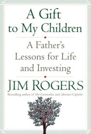 A Gift to My Children A Father's Lessons for Life and Investing【電子書籍】[ Jim Rogers ]