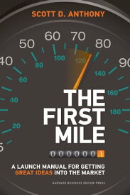 The First Mile A Launch Manual for Getting Great Ideas into the Market【電子書籍】[ Scott D. Anthony ]