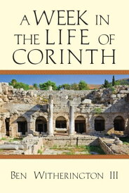 A Week in the Life of Corinth【電子書籍】[ Ben Witherington III ]