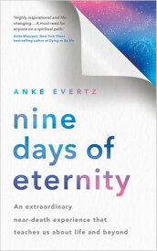 Nine Days of Eternity An Extraordinary Near-Death Experience That Teaches Us About Life and Beyond【電子書籍】[ Anke Evertz ]