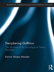 Deciphering Goffman The Structure of his Sociological Theory Revisited【電子書籍】[ Ramon Vargas Maseda ]