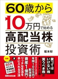 60歳から10万円で始める「高配当株」投資術ーーー買ってはいけない株 買うべき株の選び方【電子書籍】[ 坂本彰 ]