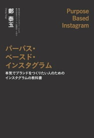 パーパス・ベースド・インスタグラム 本気でブランドをつくりたい人のためのインスタグラムの教科書【電子書籍】[ 鄭泰玉 ]