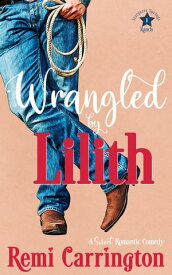 Wrangled by Lilith A Sweet Romantic Comedy【電子書籍】[ Remi Carrington ]