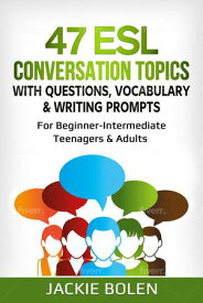 47 ESL Conversation Topics with Questions, Vocabulary & Writing Prompts: For Beginner-Intermediate Teenagers & Adults【電子書籍】[ Jackie Bolen ]