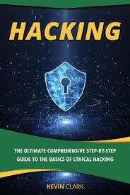Hacking : The Ultimate Comprehensive Step-By-Step Guide to the Basics of Ethical Hacking【電子書籍】[ Kevin Clark ]