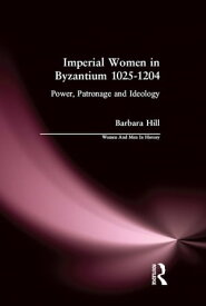 Imperial Women in Byzantium 1025-1204 Power, Patronage and Ideology【電子書籍】[ Barbara Hill ]