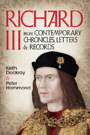 Richard III From Contemporary Chronicles, Letters and Records【電子書籍】[ Keith Dockray ]