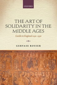 The Art of Solidarity in the Middle Ages Guilds in England 1250-1550【電子書籍】[ Gervase Rosser ]