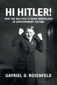 Hi Hitler! How the Nazi Past Is Being Normalized in Contemporary Culture【電子書籍】[ Gavriel D. Rosenfeld ]
