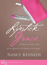 Lipstick Grace Glimpses of Life, Love, and the Quest for the Perfect Lip Gloss【電子書籍】[ Nancy Kennedy ]