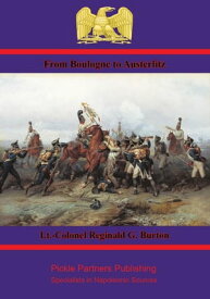 From Boulogne to Austerlitz ? Napoleon’s Campaign of 1805【電子書籍】[ Lt.-Colonel Reginald G. Burton ]
