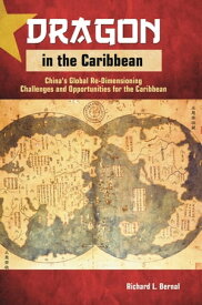 Dragon in the Caribbean: China's Global Re-Dimensioning - Challenges and Opportunities for the Caribbean【電子書籍】[ Richard L. Bernal ]