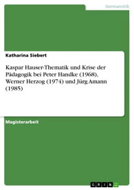 Kaspar Hauser-Thematik und Krise der P?dagogik bei Peter Handke (1968), Werner Herzog (1974) und J?rg Amann (1985)【電子書籍】[ Katharina Siebert ]