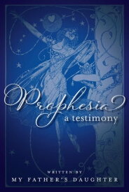 Prophesia A Testimony【電子書籍】[ My Father's Daughter ]