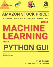 AMAZON STOCK PRICE: VISUALIZATION, FORECASTING, AND PREDICTION USING MACHINE LEARNING WITH PYTHON GUI【電子書籍】[ Vivian Siahaan ]