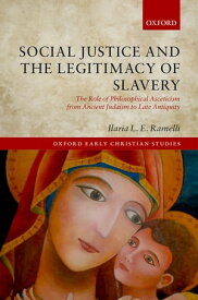 Social Justice and the Legitimacy of Slavery The Role of Philosophical Asceticism from Ancient Judaism to Late Antiquity【電子書籍】[ Ilaria L.E. Ramelli ]