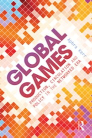 Global Games Production, Circulation and Policy in the Networked Era【電子書籍】[ Aphra Kerr ]