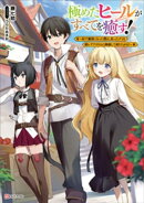 極めたヒールがすべてを癒す！　～村で無用になった僕は、拾ったゴミを激レアアイテムに修繕して成り上がる！～