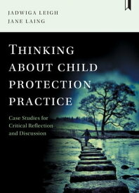Thinking about Child Protection Practice Case Studies for Critical Reflection and Discussion【電子書籍】[ Leigh, Jadwiga ]