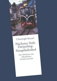 N?chster Halt: Darjeeling-Hauptbahnhof Eine Weltreise mit ?ffentlichen Verkehrsmitteln【電子書籍】[ Christoph Kessel ]