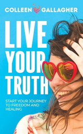 Live Your Truth Start Your Journey to Freedom and Healing【電子書籍】[ Colleen Gallagher ]