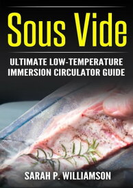 Sous Vide Ultimate Low-Temperature Immersion Circulator Guide (Modern Technique, Step-by-Step Instructions, Cooking Through Science)【電子書籍】[ Sarah P Williamson ]