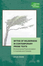 Myths of Wilderness in Contemporary Narratives Environmental Postcolonialism in Australia and Canada【電子書籍】[ K. Crane ]