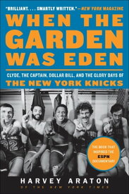 When the Garden Was Eden Clyde, the Captain, Dollar Bill, and the Glory Days of the New York Knicks【電子書籍】[ Harvey Araton ]