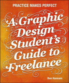 A Graphic Design Student's Guide to Freelance Practice Makes Perfect【電子書籍】[ Ben Hannam ]