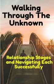 Walking through the Unknown Relationship Stages and Navigating Each Successfully【電子書籍】[ Nathaniel Onofeghara ]