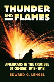 Thunder and Flames Americans in the Crucible of Combat, 1917-1918【電子書籍】[ Edward G. Lengel ]