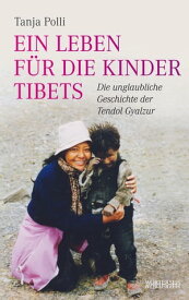 Ein Leben f?r die Kinder Tibets Die unglaubliche Geschichte der Tendol Gyalzur【電子書籍】[ Tanja Polli ]