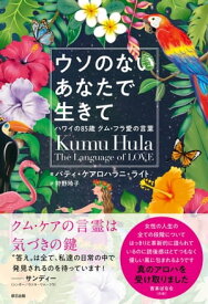 ウソのないあなたで生きて ハワイの85歳 クム・フラ愛の言葉【電子書籍】[ パティ・ケアロハラニ・ライト ]