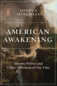 American Awakening Identity Politics and Other Afflictions of Our Time【電子書籍】[ Joshua Mitchell ]
